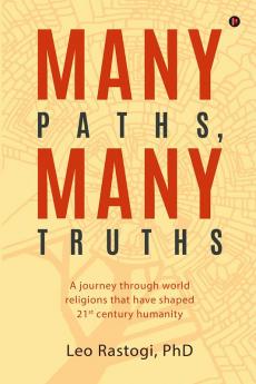 Many Paths Many Truths : A Journey through World Religions That Have Shaped 21st Century Humanity