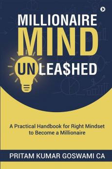 Millionaire Mind Unleashed : A Practical Handbook For Right Mindset To Become A Millionaire