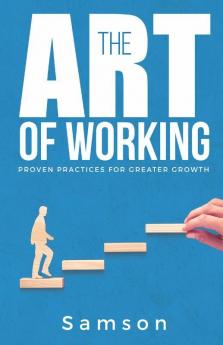 The Art Of Working: Proven Practices For Greater Growth