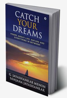 Catch Your Dreams : Poems about Life Nature and Everything in Between!