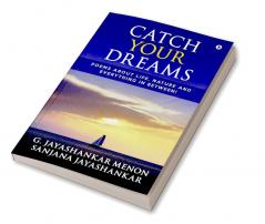 Catch Your Dreams : Poems about Life Nature and Everything in Between!