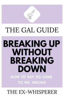 The Gal Guide to Breaking Up Without Breaking Down: How to Say So Long to Mister Wrong: 2 (The Gal Guides)