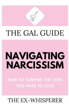 The Gal Guide to Navigating Narcissism: How to Survive the Love You Hate to Love: 3 (The Gal Guides)