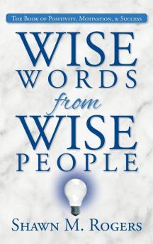 Wise Words from Wise People: The Book of Positivity Motivation & Success