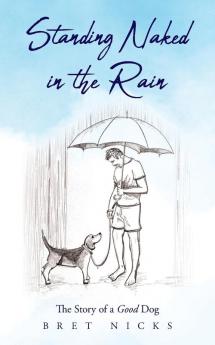 Standing Naked In The Rain: The Story of a Good Dog