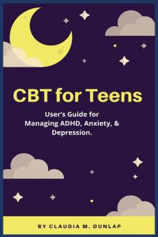 CBT for Teens: User's Guide for Managing ADHD Anxiety & Depression.