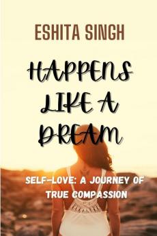 HAPPENS LIKE A DREAM : SELF-LOVE: A JOURNEY OF TRUE COMPASSION