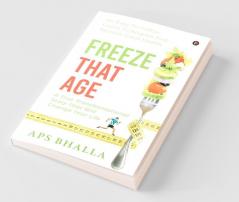 Freeze That Age : An Easy-To-Follow Guide To Acquire And Restore Great Health