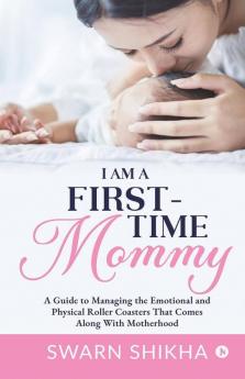 I Am A First-Time Mommy A Guide To Managing The Emotional And Physical Roller Coasters That Comes Along With Motherhood