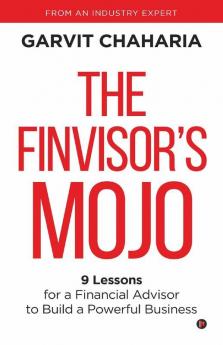The Finvisor’S Mojo: 9 Lessons For A Financial Advisor To Build A Powerful Business