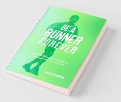 Be A Runner Forever : How To Become And Be An Inspired Holistic Runner