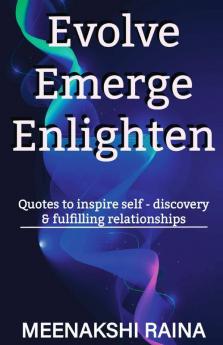 Evolve Emerge Enlighten: Quotes To Inspire Self - Discovery & Fulfilling Relationships: Quotes To Inspire Self - Discovery And Fulfilling Relationships