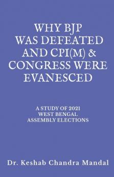 WHY BJP WAS DEFEATED AND CPI(M) &amp;amp; CONGRESS  WERE EVANESCED: A STUDY OF 2021 WEST BENGAL ASSEMBLY ELECTIONS