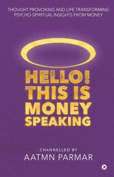 Hello! This is Money Speaking : Thought Provoking and Life Transforming Psycho-Spiritual Insights from Money