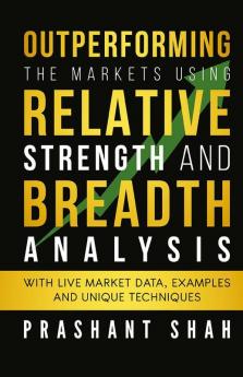 Outperforming the Markets Using Relative Strength and Breadth Analysis : With Live Market Data Examples and Unique Techniques