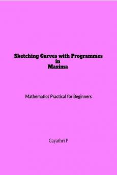 Sketching Curves with Programmes in Maxima : Mathematics Practical for Beginners