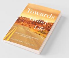 Towards Good Life: Book For Those Who Started Asking Questions To Life