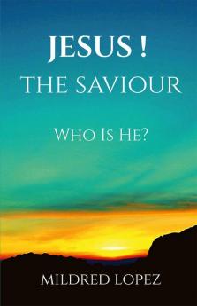 JESUS! THE SAVIOUR : Who Is He?