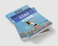 STAY MOTIVATED STAY ALIVE : The Secrets of Success and Happy Living