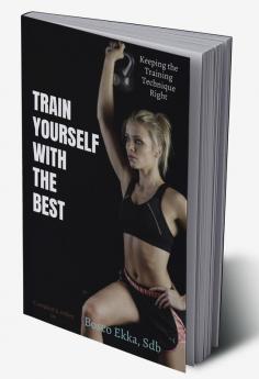 TRAIN YOURSELF WITH THE BEST : KEEPING THE TRAINING TECHNIQUE RIGHT