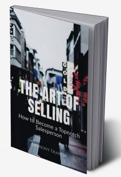 The Art of Selling : How to Become a Topnotch Salesperson