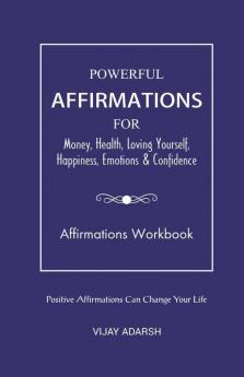 Powerful Affirmations: For Money Health Loving Yourself Happiness Emotions & Confidence (Workbook): For Money Health Loving Yourself Happiness Emotions And Confidence (Workbook)