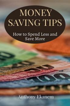 Money Saving Tips: How To Spend Less And Save More