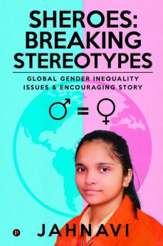 Sheroes: Breaking Stereotypes : Global Gender Inequality Issues and Encouraging Story