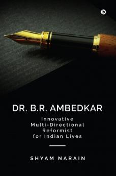 Dr. B.R. Ambedkar: Innovative Multi-Directional Reformist for Indian Lives