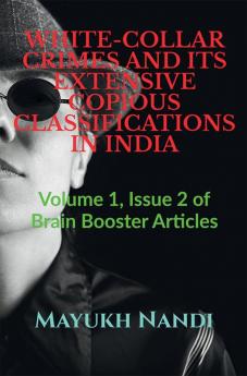 WHITE-COLLAR CRIMES AND ITS EXTENSIVE COPIOUS CLASSIFICATIONS IN INDIA : Volume 1 Issue 2 of Brain Booster Articles