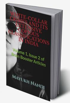 WHITE-COLLAR CRIMES AND ITS EXTENSIVE COPIOUS CLASSIFICATIONS IN INDIA : Volume 1 Issue 2 of Brain Booster Articles