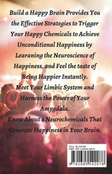 Build A Happy Brain: The Neuroscience Of Happiness. Learn Simple And Effective Strategies For Happiness. Understand How To Boost Your Happy Chemicals And Meet Unconditional Happiness.