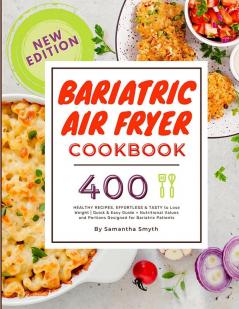 Bariatric Air Fryer Cookbook : 400 HEALTHY RECIPES EFFORTLESS &amp; TASTY to Lose Weight| Quick &amp; Easy Guide + Nutritional Values and Portions Designed for Bariatric Patients