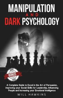 Manipulation And Dark Psychology: A Complete Guide To Excel In The Art Of Pesuasion Improving Your Social Skills For Leadership Influencing People And Increasing Your Emotional Intelligence