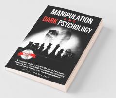 Manipulation And Dark Psychology: A Complete Guide To Excel In The Art Of Pesuasion Improving Your Social Skills For Leadership Influencing People And Increasing Your Emotional Intelligence