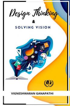 Design Thinking And Solving Vision: A Book On Finding And Solving Problems