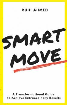 Smart Move : A Transformational Guide To Achieving Extraordinary Results