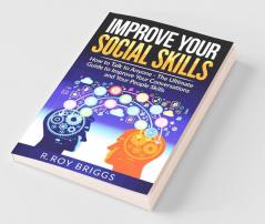 Improve Your Social Skills How To Talk To Anyone Manage Shyness Increase Your Self Confidence And Make Friends - The Ultimate Guide To Improve Your Conversations And Your People Skills