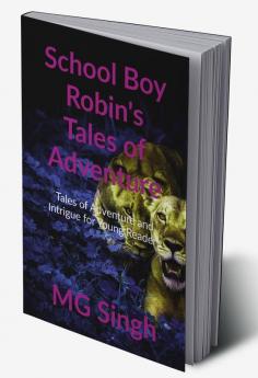 SCHOOL BOY ROBIN’S TALES OF ADVENTURE : Tales of Adventure And Intrigue for Young Readers