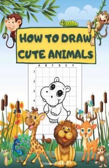 How To Draw Cute Animals: A Fun Draw And Color Book Perfect For Boys And Girls Ages 4-8 5-7 6-9. Step-By-Step Drawing Activity Book For Kids To Learn How To Draw Animals Using The Grid Copy Method.