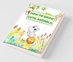 How To Draw Cute Animals: A Fun Draw And Color Book Perfect For Boys And Girls Ages 4-8 5-7 6-9. Step-By-Step Drawing Activity Book For Kids To Learn How To Draw Animals Using The Grid Copy Method.
