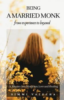 Being A Married Monk: A Journey Into Mysticism Love And Healing