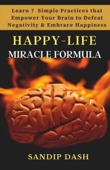 Happy-Life Miracle Formula: Learn 7 Simple Techniques That Empower Your Brain To Defeat Negativity And Embrace Happiness
