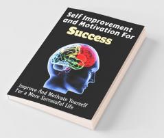 Self Improvement And Motivation For Success: Improve And Motivate Yourself For A More Successful Life