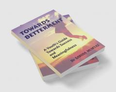 TOWARDS BETTERMENT : A Youth's Guide towards Success and Meaningfulness