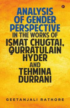 Analysis Of Gender Perspective In The Works Of Ismat Chugtai Qurratulain Hyder And Tehmina Durrani
