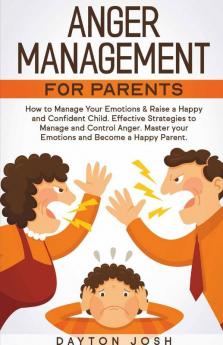 Anger Management For Parents: How To Manage Your Emotions & Raise A Happy And Confident Child. Effective Strategies To Manage And Control Anger. ... Your Emotions And Become A Happy Parent.