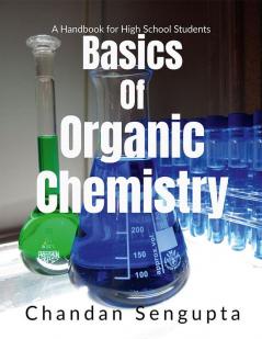 Basics Of Organic Chemistry: A Handbook For High School Students