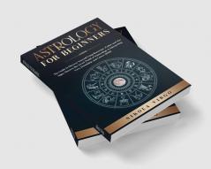 ASTROLOGY FOR BEGINNERS : The Guide to Discover Yourself Using Horoscope Zodiac and Star Signs. Discover the Secret World of Numerology to Interpreting Love Friendship and Career (2021).