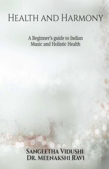 Health and Harmony : A Beginners Guide to Indian Music and Holistic Health